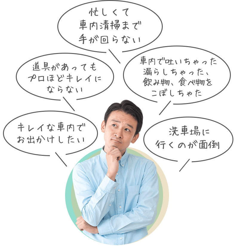 忙しくて車内清掃まで手が回らない。道具があってもプロほどキレイにならない。車内で吐いちゃった漏らしちゃった、飲み物、食べ物をこぼしちゃた。キレイな車内でお出かけしたい。洗車場に行くのが面倒 。