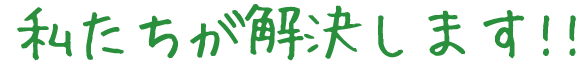 私たちが解決します!!